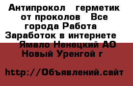 Антипрокол - герметик от проколов - Все города Работа » Заработок в интернете   . Ямало-Ненецкий АО,Новый Уренгой г.